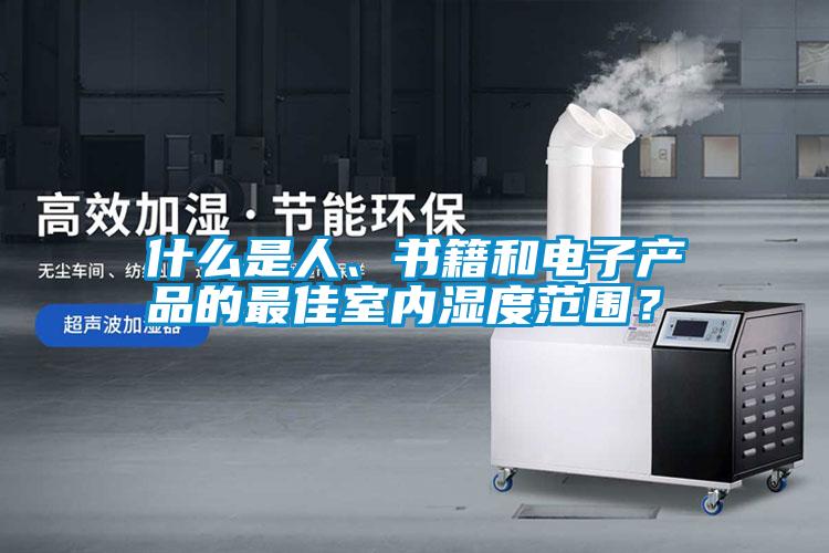 什么是人、書籍和電子產(chǎn)品的最佳室內(nèi)濕度范圍？