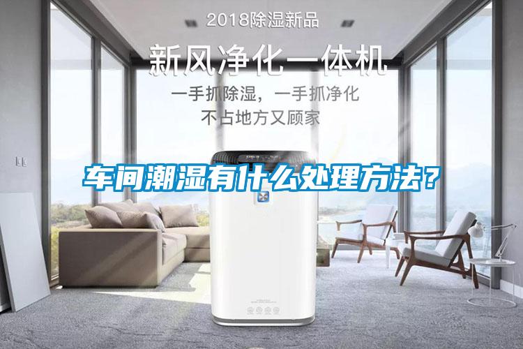 車間潮濕有什么處理方法？