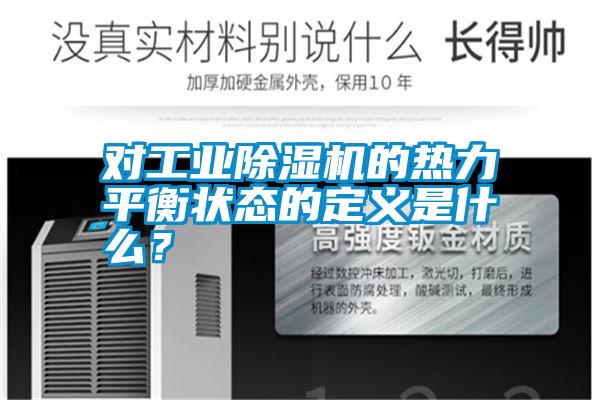 對工業(yè)除濕機(jī)的熱力平衡狀態(tài)的定義是什么？