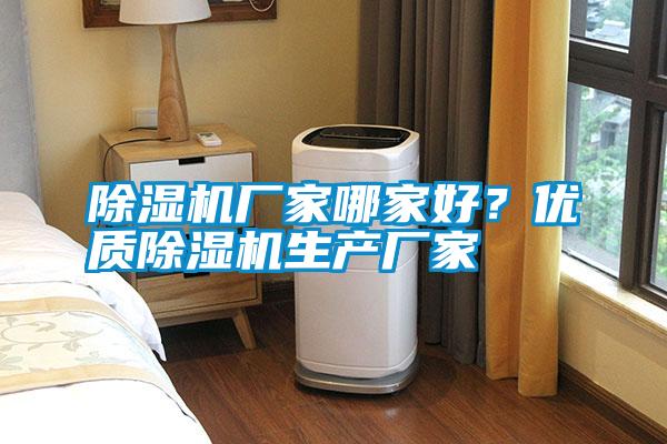 除濕機廠家哪家好？優(yōu)質(zhì)除濕機生產(chǎn)廠家
