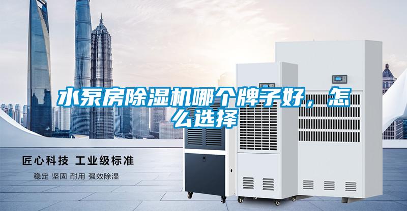 水泵房除濕機哪個牌子好，怎么選擇