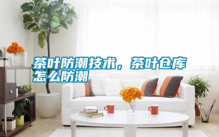 茶葉防潮技術(shù)，茶葉倉(cāng)庫(kù)怎么防潮