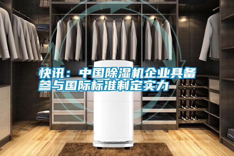快訊：中國除濕機(jī)企業(yè)具備參與國際標(biāo)準(zhǔn)制定實(shí)力