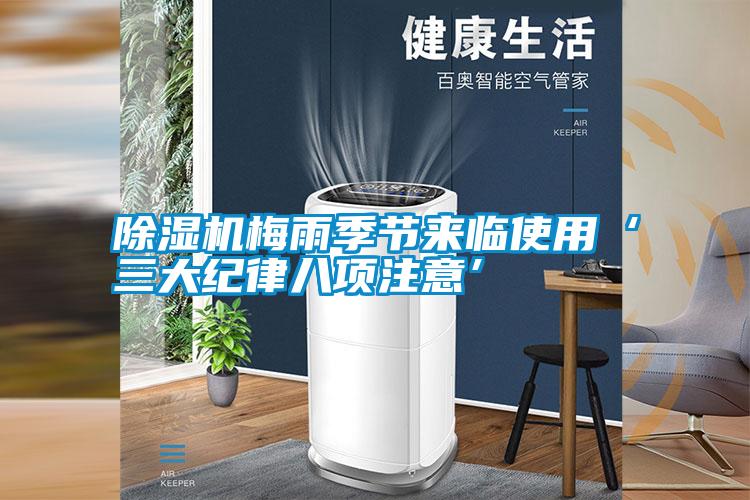 除濕機(jī)梅雨季節(jié)來(lái)臨使用‘三大紀(jì)律八項(xiàng)注意’