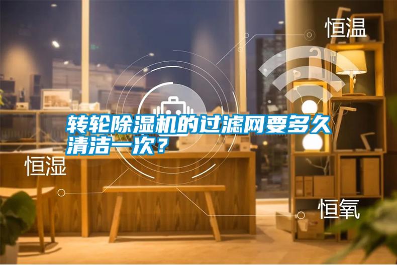 轉(zhuǎn)輪除濕機(jī)的過(guò)濾網(wǎng)要多久清潔一次？