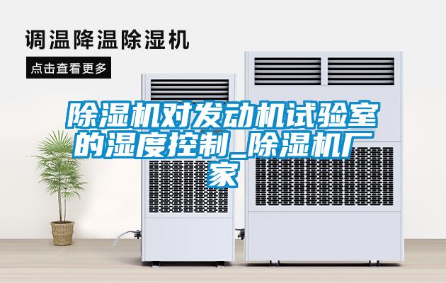 除濕機對發動機試驗室的濕度控制_除濕機廠家