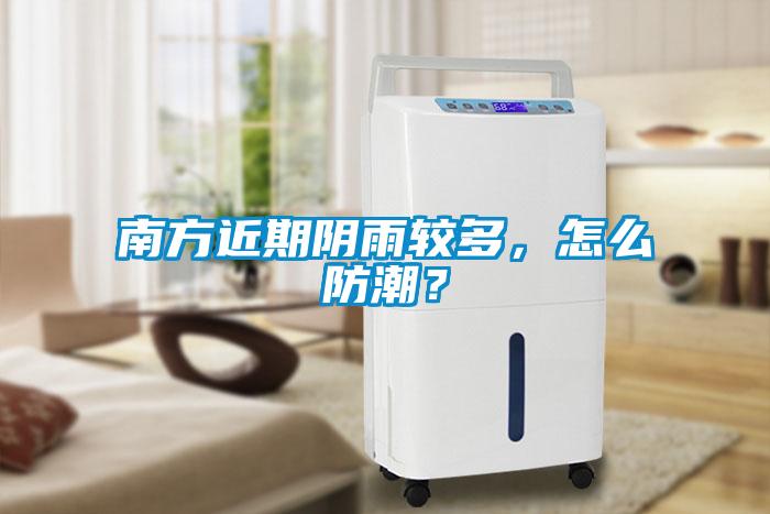 南方近期陰雨較多，怎么防潮？