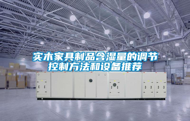 實木家具制品含濕量的調節控制方法和設備推薦