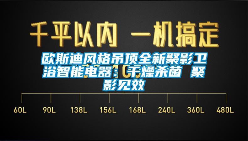 歐斯迪風格吊頂全新聚影衛浴智能電器：干燥殺菌 聚影見效