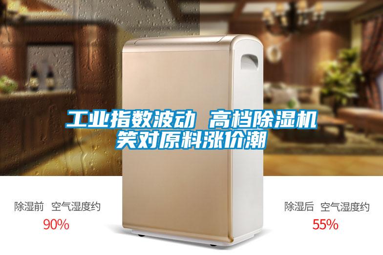 工業指數波動 高檔除濕機笑對原料漲價潮