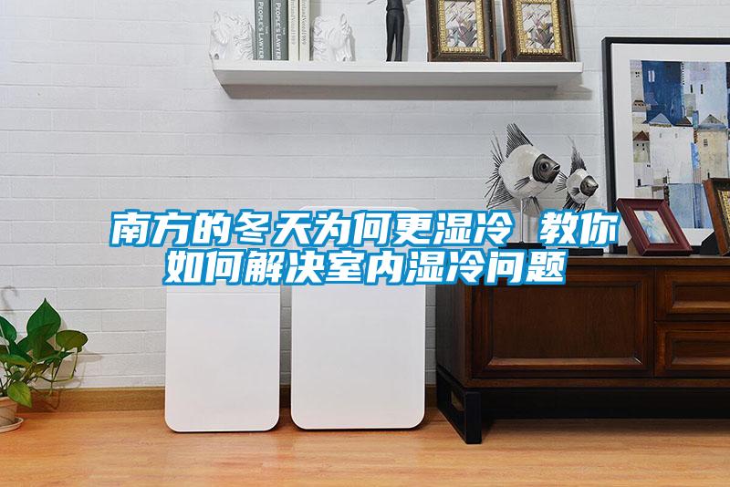 南方的冬天為何更濕冷 教你如何解決室內濕冷問題