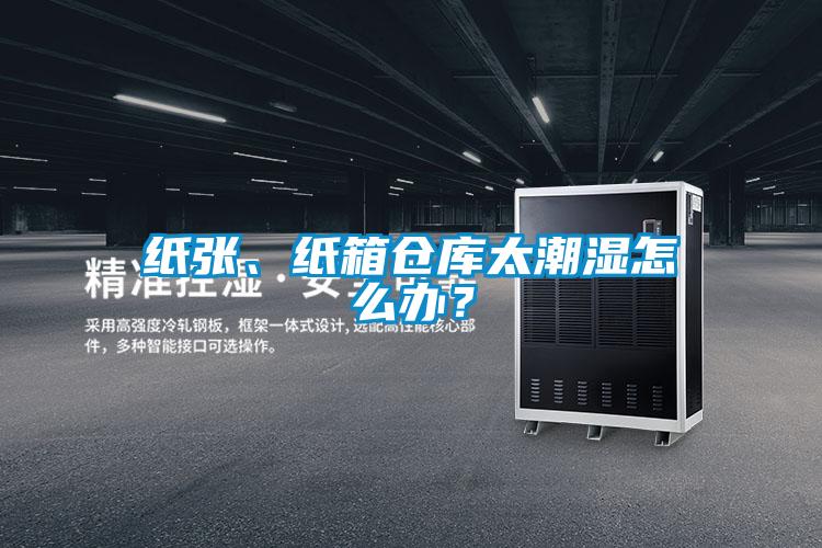 紙張、紙箱倉庫太潮濕怎么辦？