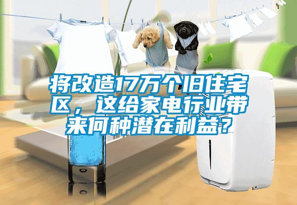 將改造17萬個舊住宅區(qū)，這給家電行業(yè)帶來何種潛在利益？