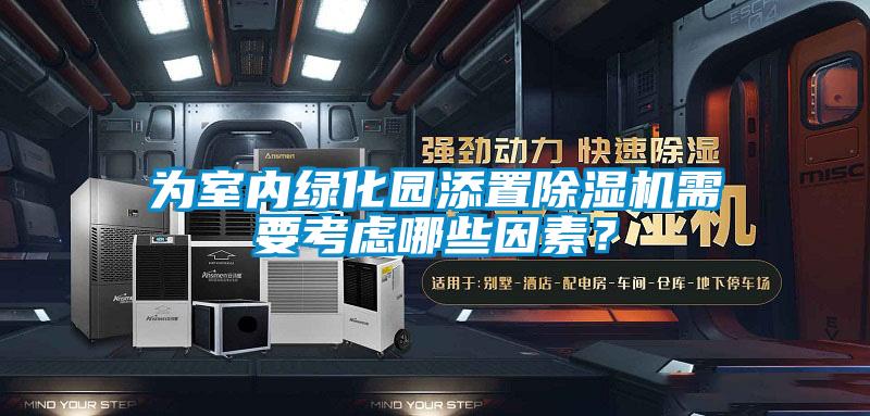為室內綠化園添置除濕機需要考慮哪些因素？