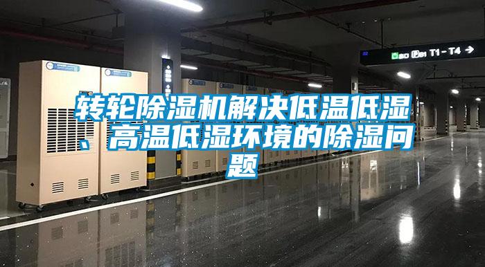 轉輪除濕機解決低溫低濕、高溫低濕環境的除濕問題