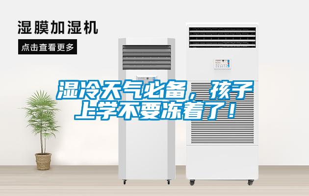 濕冷天氣必備，孩子上學(xué)不要凍著了！