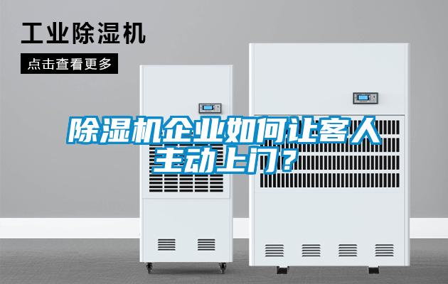 除濕機(jī)企業(yè)如何讓客人主動(dòng)上門？