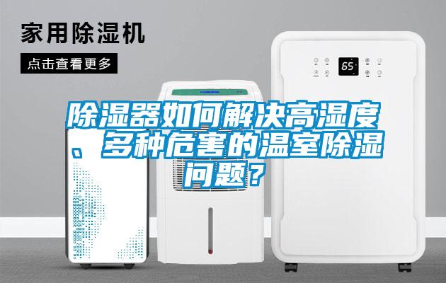 除濕器如何解決高濕度、多種危害的溫室除濕問題？