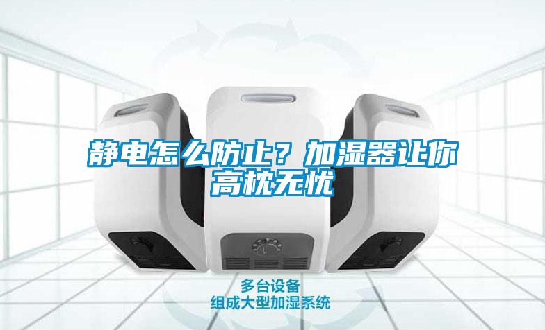 靜電怎么防止？加濕器讓你高枕無憂