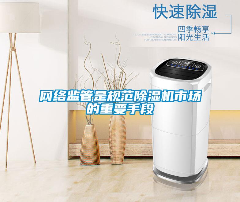 網(wǎng)絡(luò)監(jiān)管是規(guī)范除濕機市場的重要手段