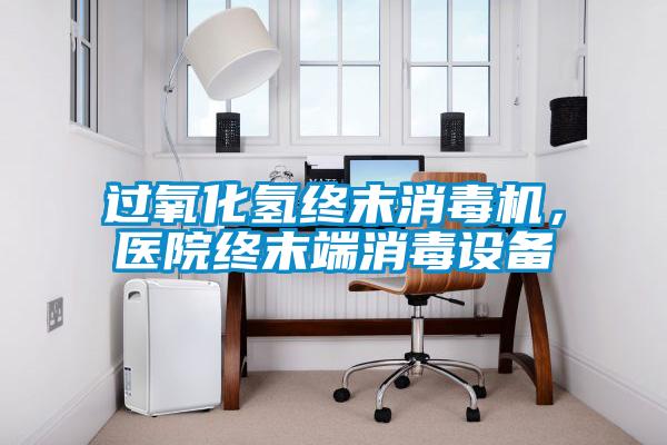 過氧化氫終末消毒機，醫院終末端消毒設備