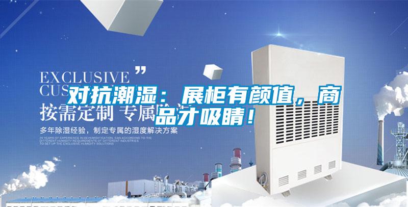 對抗潮濕：展柜有顏值，商品才吸睛！