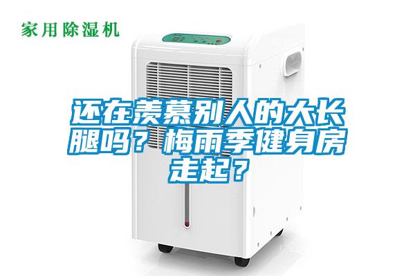 還在羨慕別人的大長腿嗎？梅雨季健身房走起？