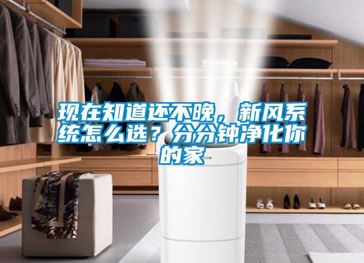 現(xiàn)在知道還不晚，新風(fēng)系統(tǒng)怎么選？分分鐘凈化你的家
