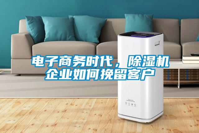 電子商務(wù)時(shí)代，除濕機(jī)企業(yè)如何挽留客戶