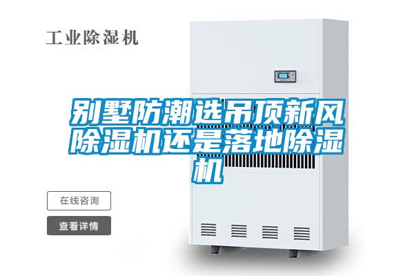 別墅防潮選吊頂新風(fēng)除濕機(jī)還是落地除濕機(jī)