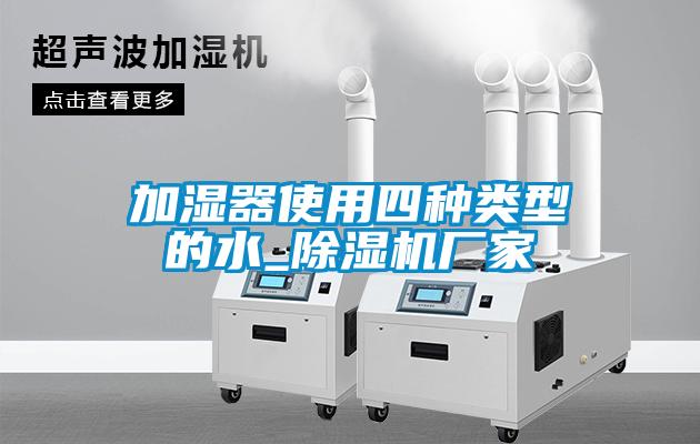 加濕器使用四種類型的水_除濕機廠家