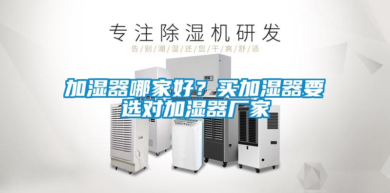 加濕器哪家好？買加濕器要選對加濕器廠家
