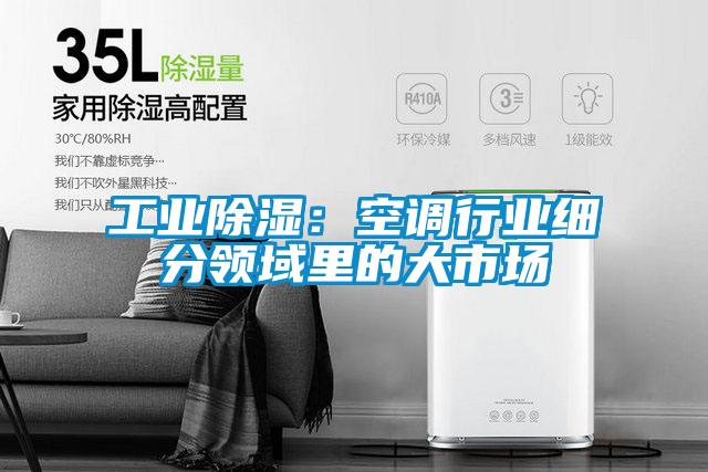工業(yè)除濕：空調(diào)行業(yè)細分領(lǐng)域里的大市場