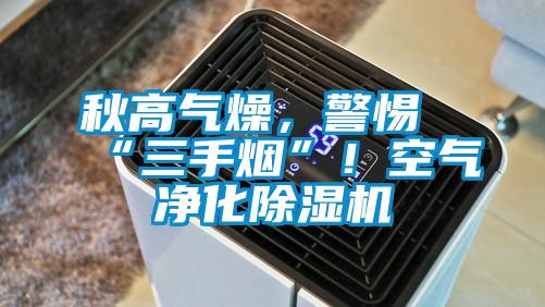 秋高氣燥，警惕“三手煙”！空氣凈化除濕機