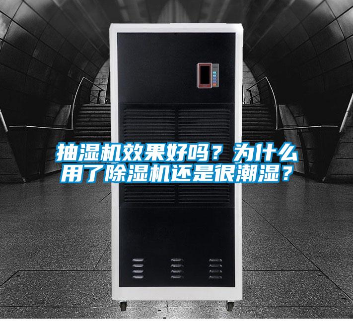抽濕機效果好嗎？為什么用了除濕機還是很潮濕？