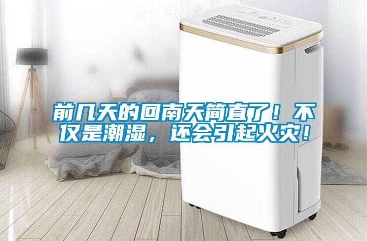 前幾天的回南天簡直了！不僅是潮濕，還會引起火災(zāi)！