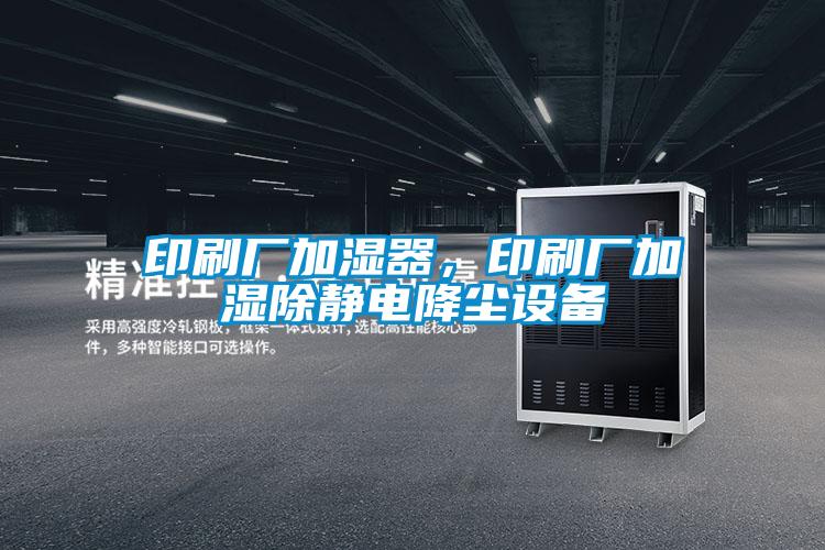 印刷廠加濕器，印刷廠加濕除靜電降塵設備