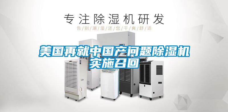 美國再就中國產(chǎn)問題除濕機(jī)實(shí)施召回