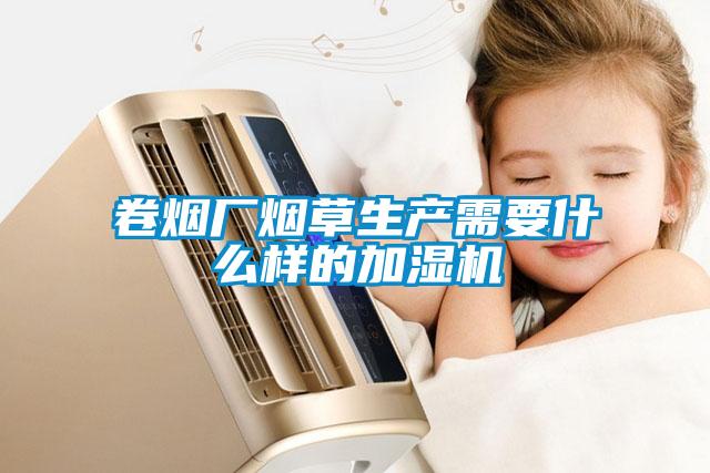 卷煙廠煙草生產需要什么樣的加濕機