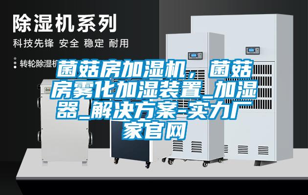 菌菇房加濕機，菌菇房霧化加濕裝置_加濕器_解決方案-實力廠家官網