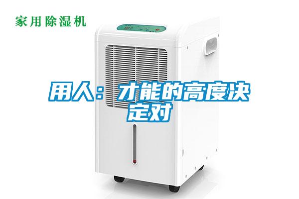 用人：才能的高度決定對