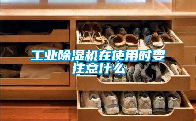 工業除濕機在使用時要注意什么