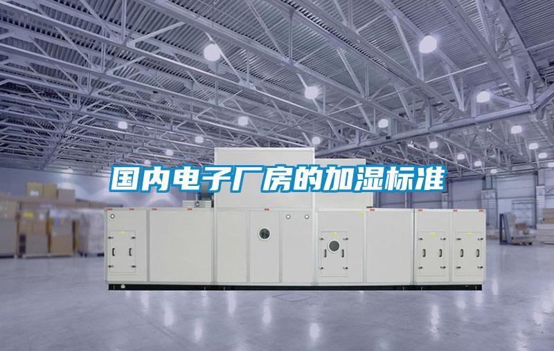 國內(nèi)電子廠房的加濕標(biāo)準(zhǔn)