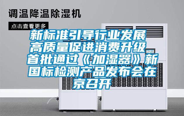 新標準引導行業發展 高質量促進消費升級 首批通過《加濕器》新國標檢測產品發布會在京召開