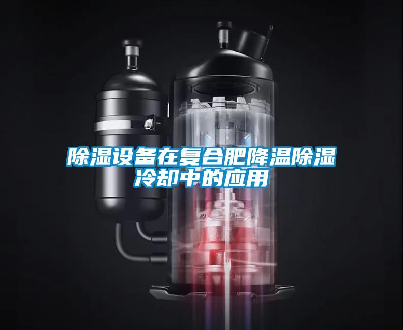 除濕設備在復合肥降溫除濕冷卻中的應用