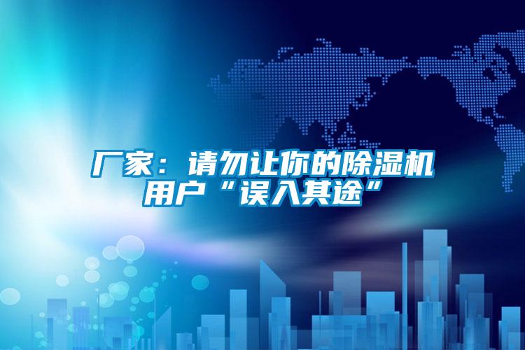 廠家：請勿讓你的除濕機用戶“誤入其途”