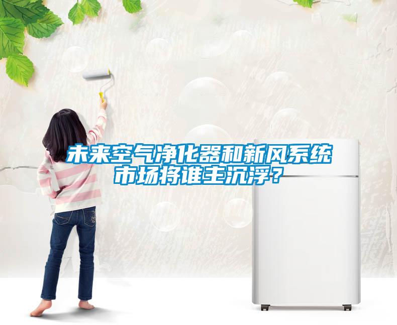 未來空氣凈化器和新風系統市場將誰主沉浮？