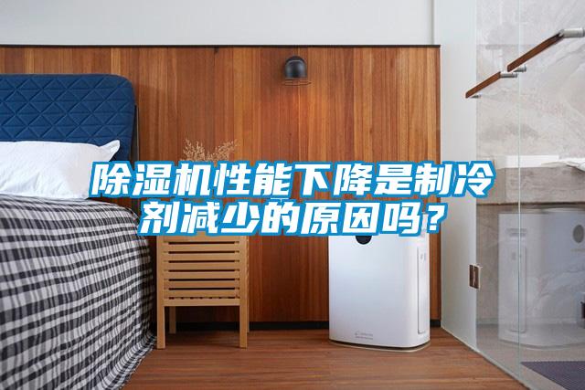 除濕機(jī)性能下降是制冷劑減少的原因嗎？