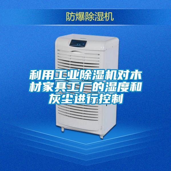 利用工業除濕機對木材家具工廠的濕度和灰塵進行控制