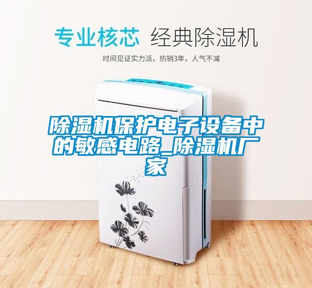 除濕機保護(hù)電子設(shè)備中的敏感電路_除濕機廠家